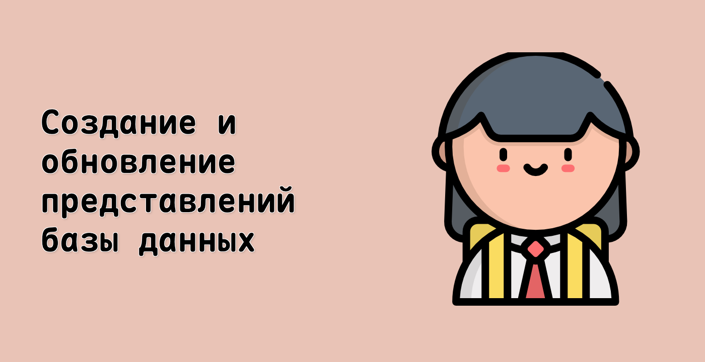 Создание и обновление представлений базы данных