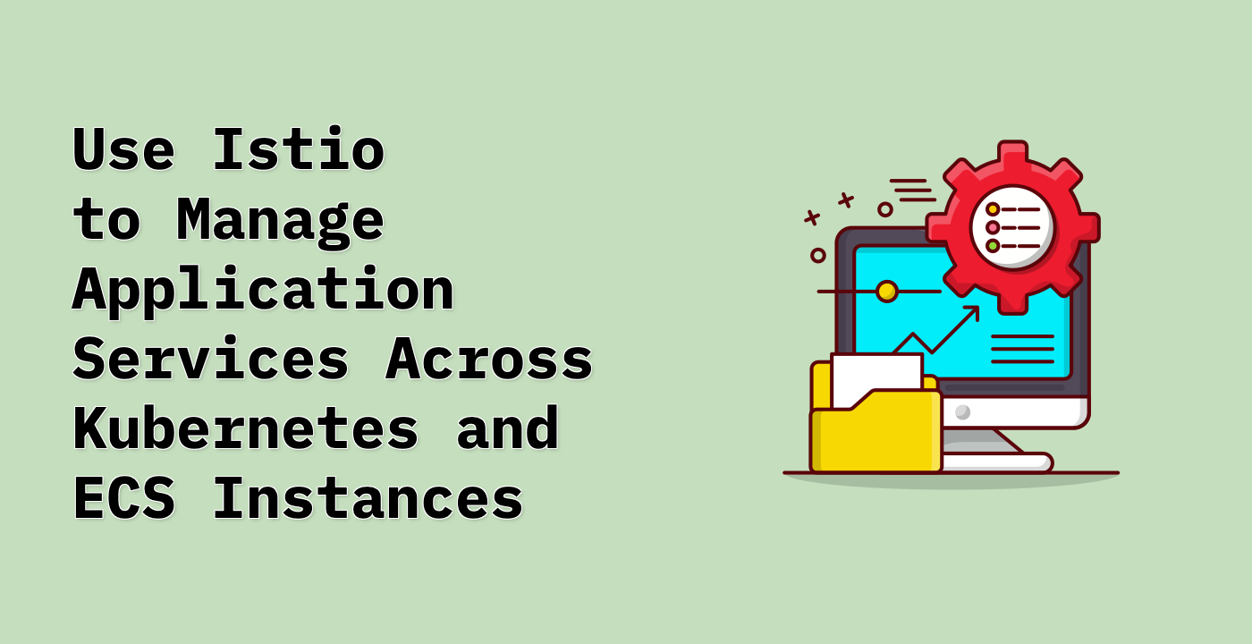 Use Istio to Manage Application Services Across Kubernetes and ECS Instances